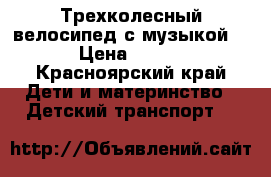 Трехколесный велосипед с музыкой  › Цена ­ 900 - Красноярский край Дети и материнство » Детский транспорт   